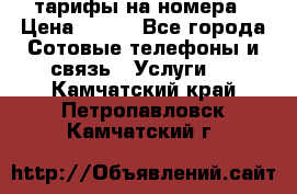 тарифы на номера › Цена ­ 100 - Все города Сотовые телефоны и связь » Услуги   . Камчатский край,Петропавловск-Камчатский г.